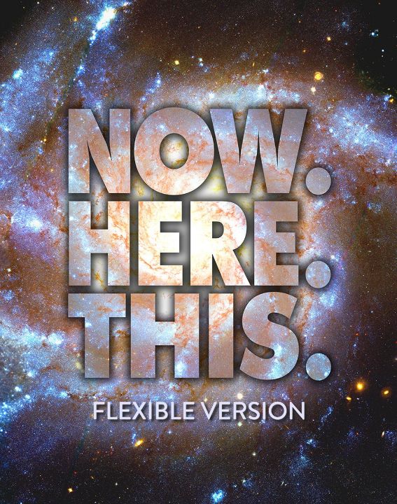 Now. Here. This. (Flexible Version)